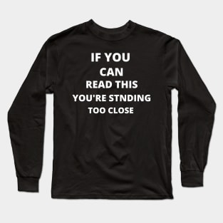 If You Can Read This You're Standing Too Close Long Sleeve T-Shirt